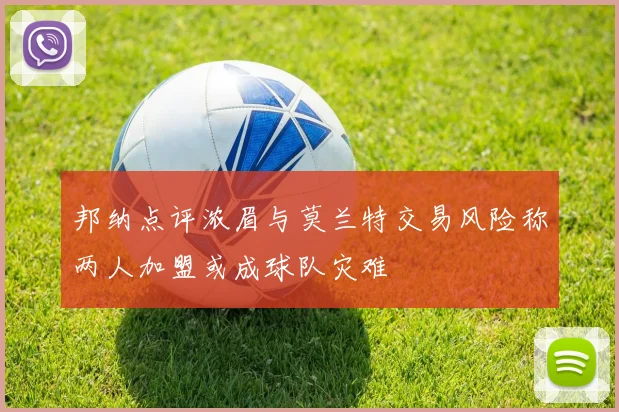 邦纳点评浓眉与莫兰特交易风险称两人加盟或成球队灾难