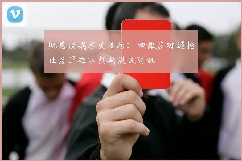 凯恩谈战术灵活性：回撤应对逼抢让后卫难以判断进攻时机
