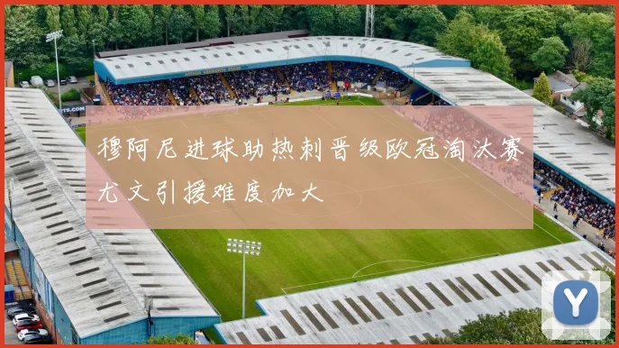 穆阿尼进球助热刺晋级欧冠淘汰赛尤文引援难度加大