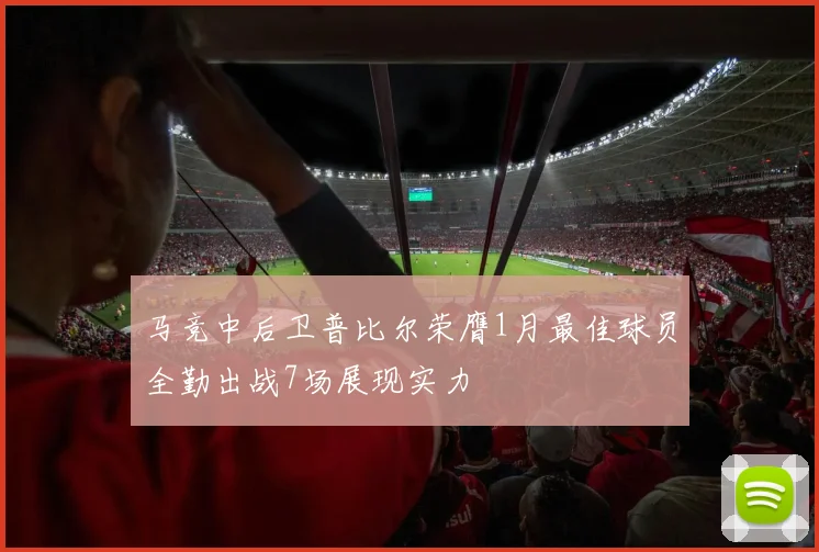 马竞中后卫普比尔荣膺1月最佳球员全勤出战7场展现实力